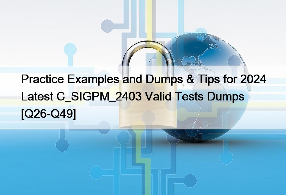 Practice Examples and Dumps & Tips for 2024 Latest C_SIGPM_2403 Valid Tests Dumps [Q26-Q49]
