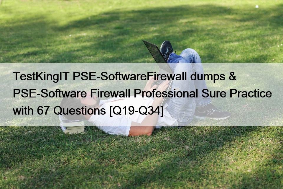 TestKingIT PSE-SoftwareFirewall dumps & PSE-Software Firewall Professional Sure Practice with 67 Questions [Q19-Q34]