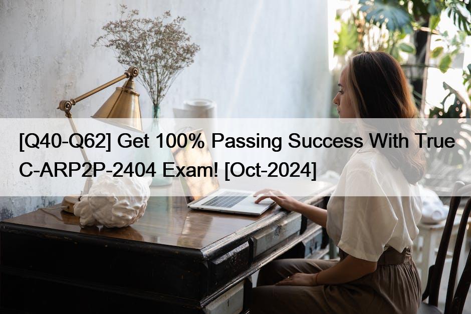 [Q40-Q62] Get 100% Passing Success With True C-ARP2P-2404 Exam! [Oct-2024]
