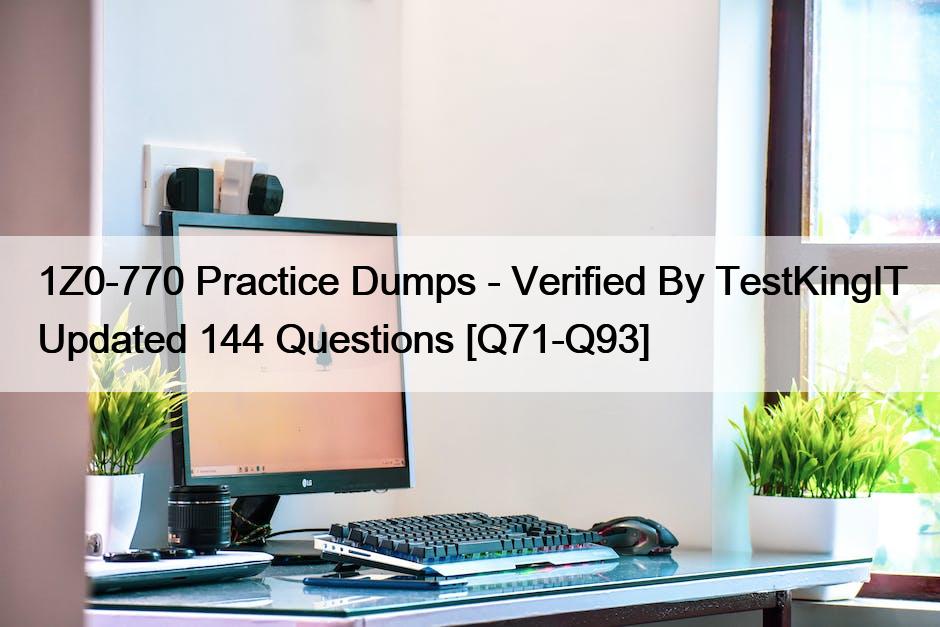 1Z0-770 Practice Dumps – Verified By TestKingIT Updated 144 Questions [Q71-Q93]