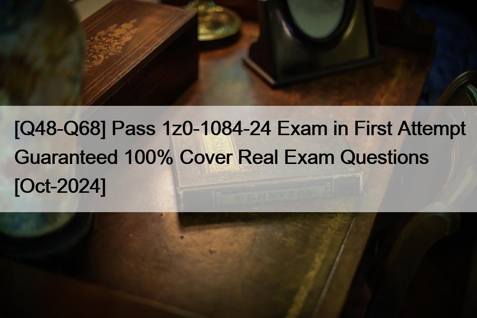 [Q48-Q68] Pass 1z0-1084-24 Exam in First Attempt Guaranteed 100% Cover Real Exam Questions [Oct-2024]