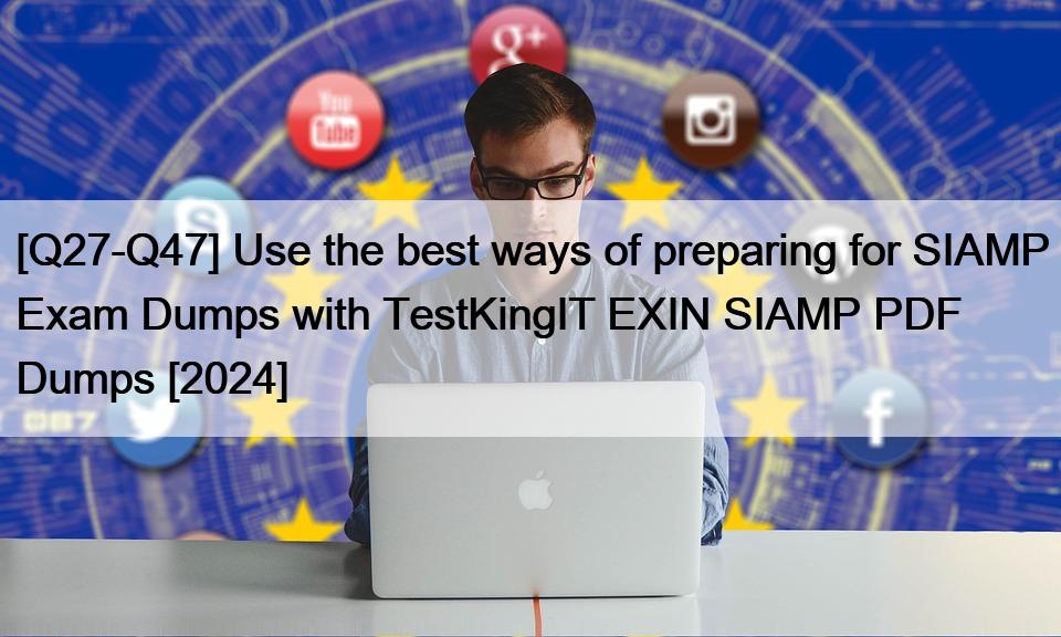 [Q27-Q47] Use the best ways of preparing for SIAMP Exam Dumps with TestKingIT EXIN SIAMP PDF Dumps [2024]
