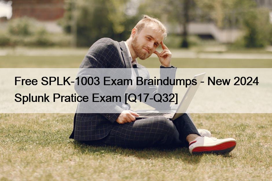 Free SPLK-1003 Exam Braindumps – New 2024 Splunk Pratice Exam [Q17-Q32]