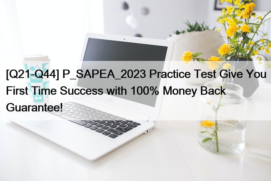 [Q21-Q44] P_SAPEA_2023 Practice Test Give You First Time Success with 100% Money Back Guarantee!
