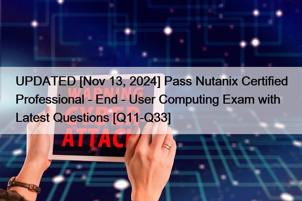 UPDATED [Nov 13, 2024] Pass Nutanix Certified Professional – End – User Computing Exam with Latest Questions [Q11-Q33]