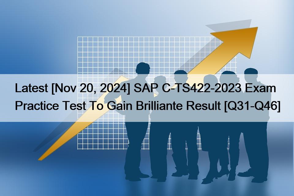 Latest [Nov 20, 2024] SAP C-TS422-2023 Exam Practice Test To Gain Brilliante Result [Q31-Q46]