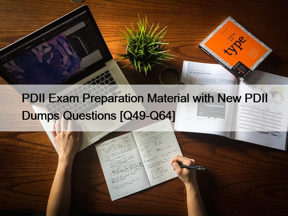 PDII Exam Preparation Material with New PDII Dumps Questions [Q49-Q64]