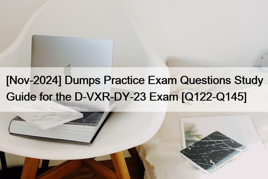 [Nov-2024] Dumps Practice Exam Questions Study Guide for the D-VXR-DY-23 Exam [Q122-Q145]