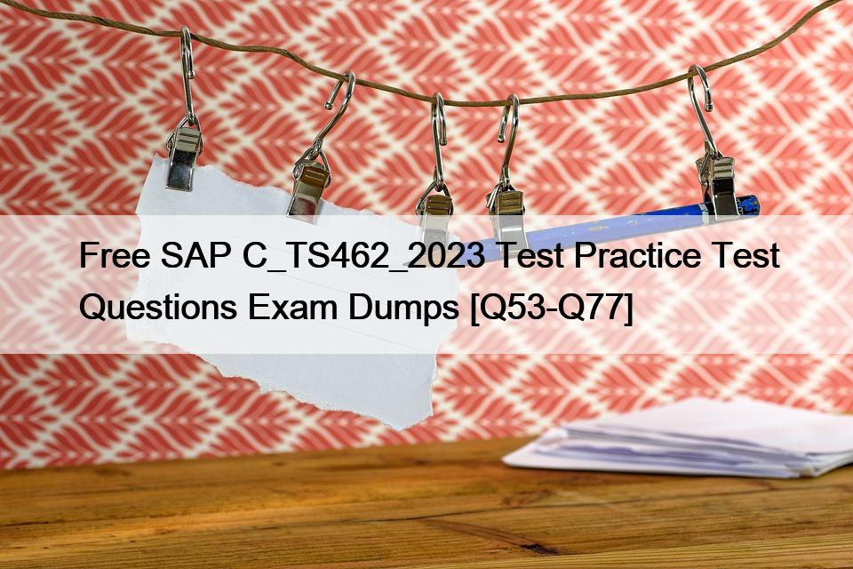 Free SAP C_TS462_2023 Test Practice Test Questions Exam Dumps [Q53-Q77]