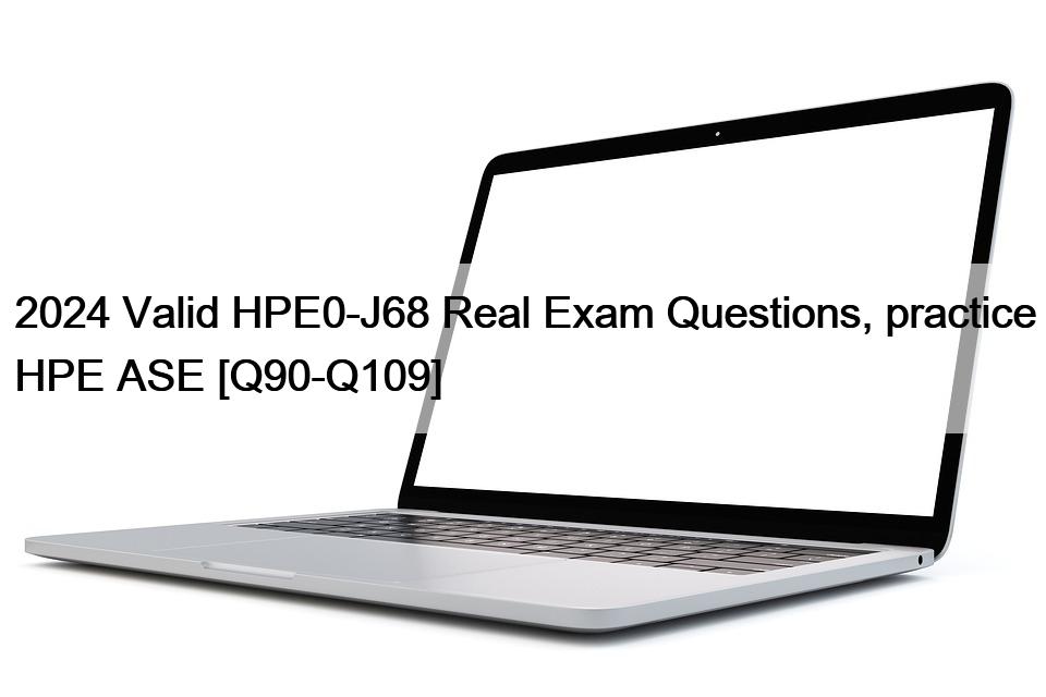 2024 Valid HPE0-J68 Real Exam Questions, practice HPE ASE [Q90-Q109]