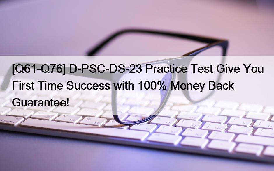 [Q61-Q76] D-PSC-DS-23 Practice Test Give You First Time Success with 100% Money Back Guarantee!