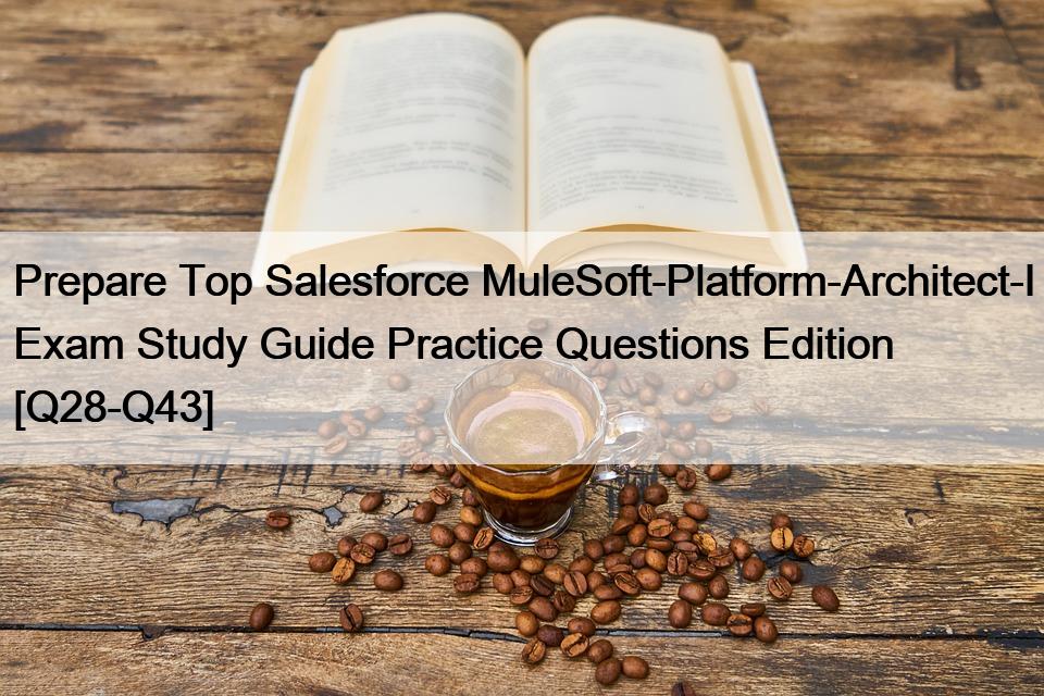 Prepare Top Salesforce MuleSoft-Platform-Architect-I Exam Study Guide Practice Questions Edition [Q28-Q43]