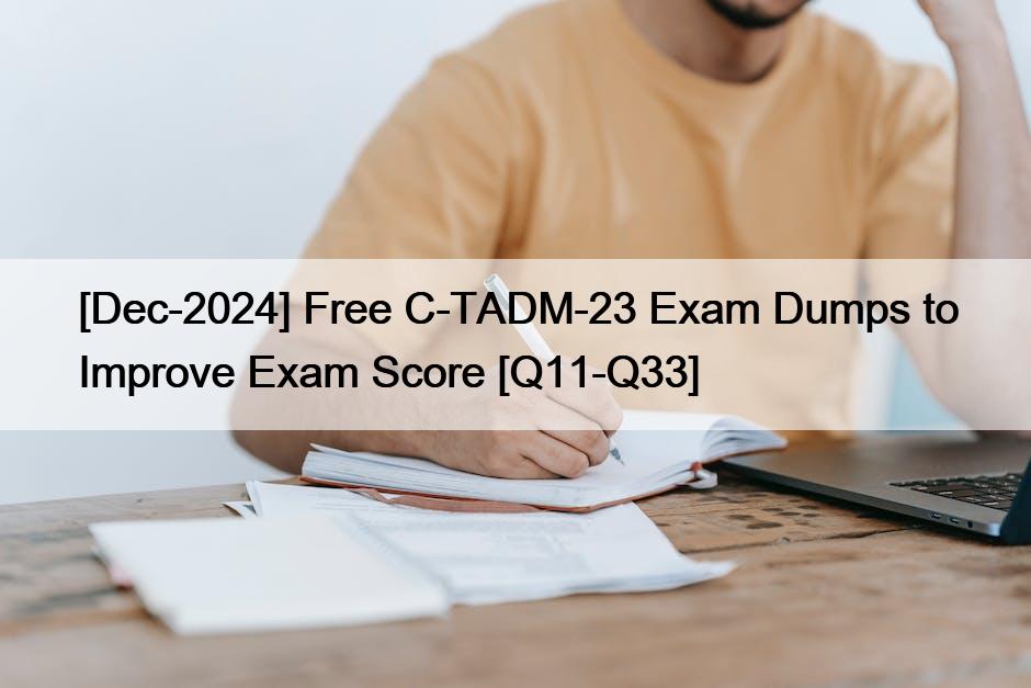 [Dec-2024] Free C-TADM-23 Exam Dumps to Improve Exam Score [Q11-Q33]