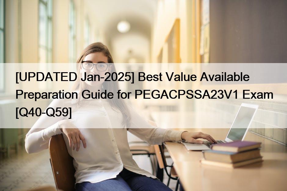 [UPDATED Jan-2025] Best Value Available Preparation Guide for PEGACPSSA23V1 Exam [Q40-Q59]