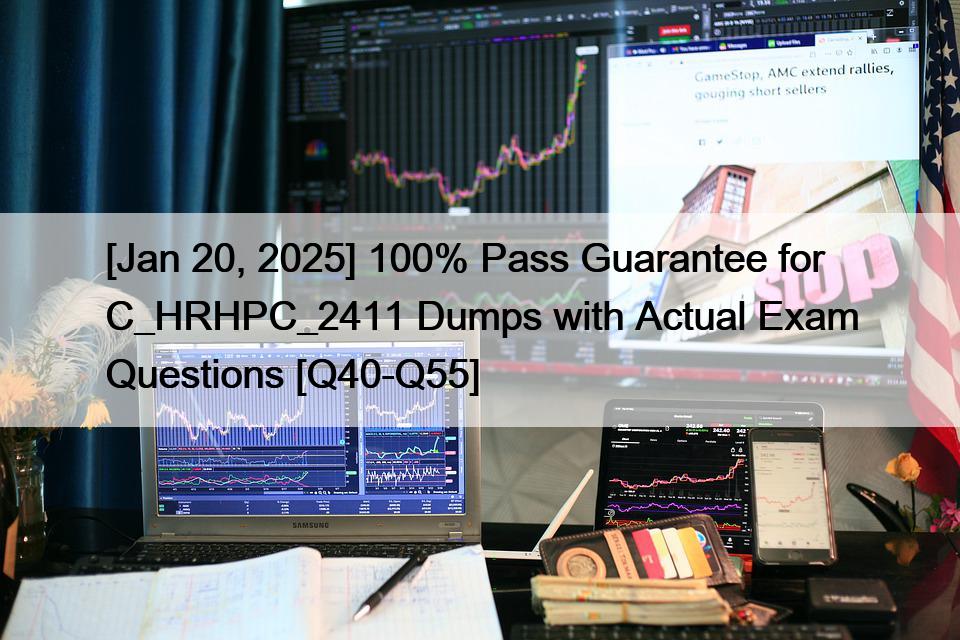 [Jan 20, 2025] 100% Pass Guarantee for C_HRHPC_2411 Dumps with Actual Exam Questions [Q40-Q55]