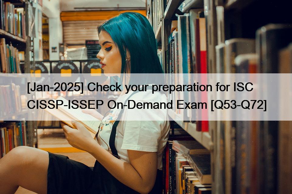 [Jan-2025] Check your preparation for ISC CISSP-ISSEP On-Demand Exam [Q53-Q72]