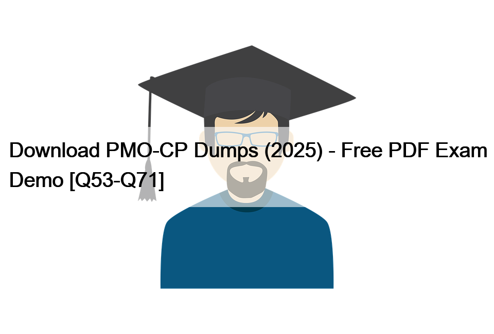 Download PMO-CP Dumps (2025) – Free PDF Exam Demo [Q53-Q71]