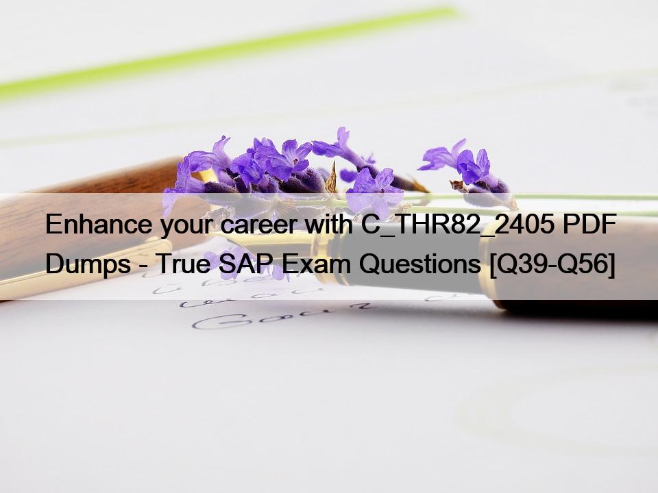 Enhance your career with C_THR82_2405 PDF Dumps – True SAP Exam Questions [Q39-Q56]