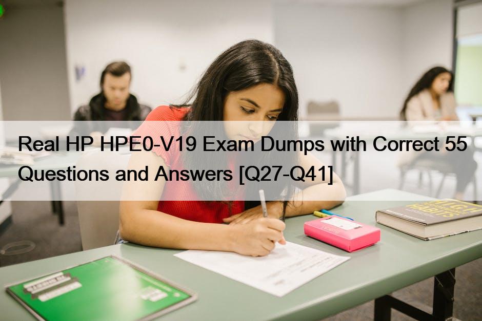 Real HP HPE0-V19 Exam Dumps with Correct 55 Questions and Answers [Q27-Q41]