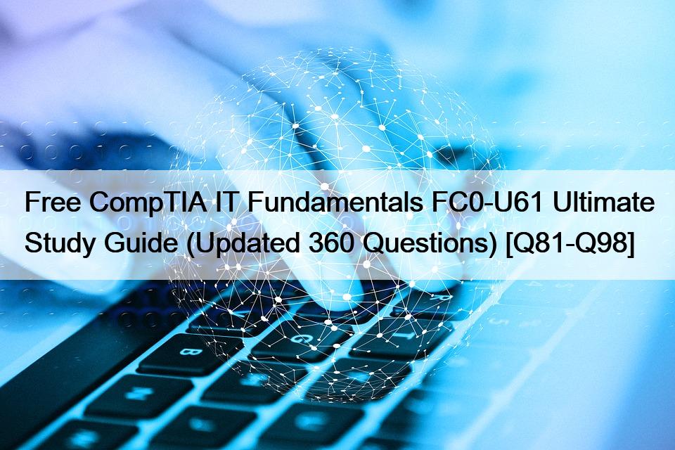 Free CompTIA IT Fundamentals FC0-U61 Ultimate Study Guide (Updated 360 Questions) [Q81-Q98]