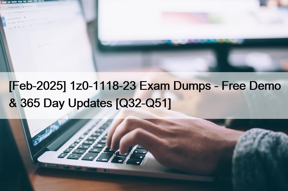 [Feb-2025] 1z0-1118-23 Exam Dumps – Free Demo & 365 Day Updates [Q32-Q51]