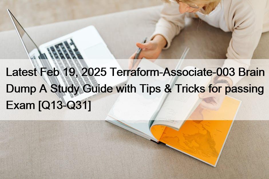 Latest Feb 19, 2025 Terraform-Associate-003 Brain Dump A Study Guide with Tips & Tricks for passing Exam [Q13-Q31]
