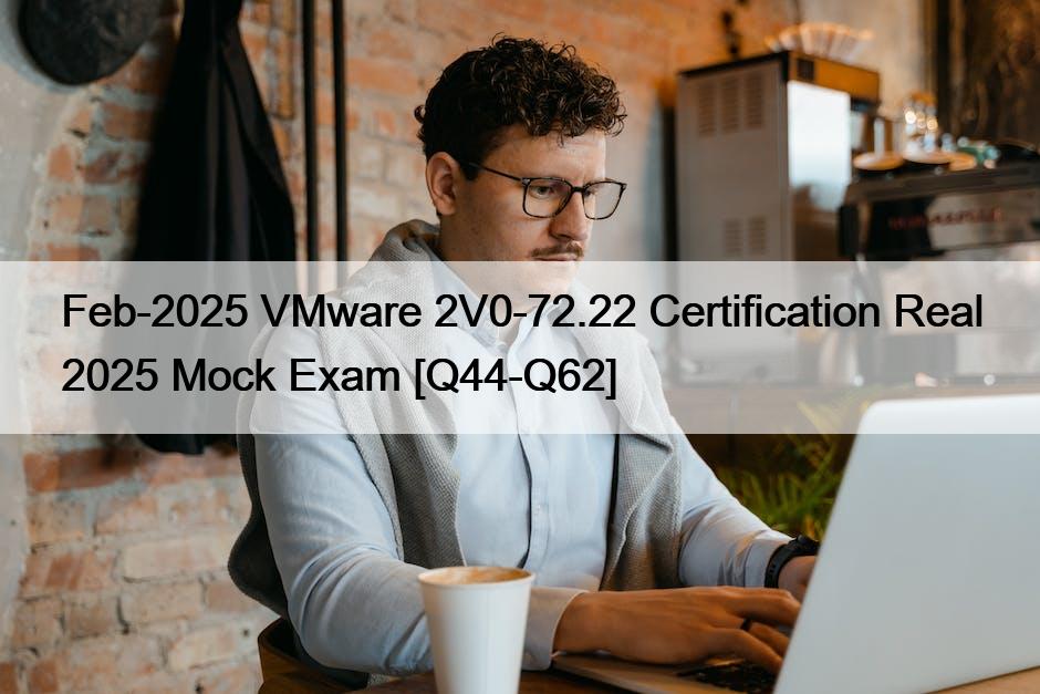 Feb-2025 VMware 2V0-72.22 Certification Real 2025 Mock Exam [Q44-Q62]