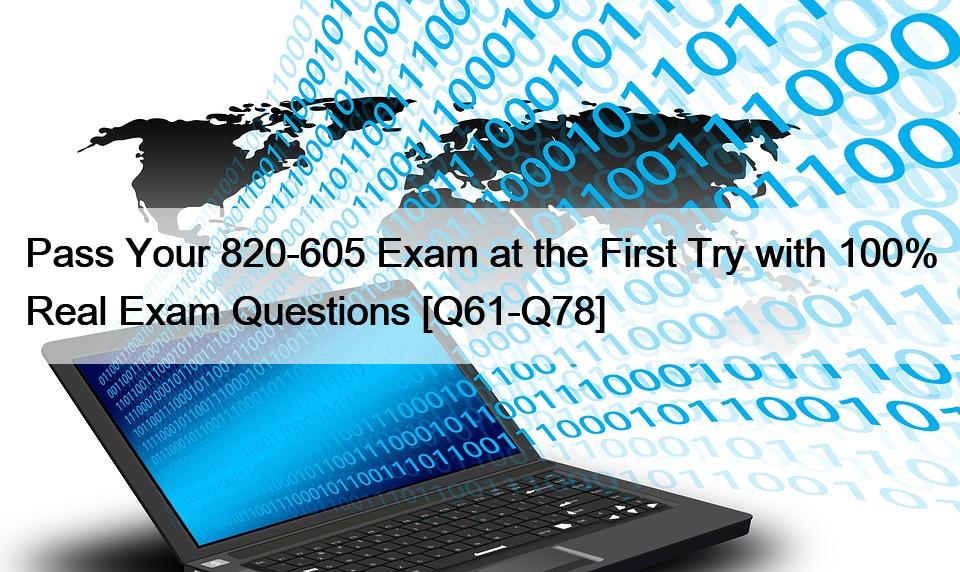 Pass Your 820-605 Exam at the First Try with 100% Real Exam Questions [Q61-Q78]