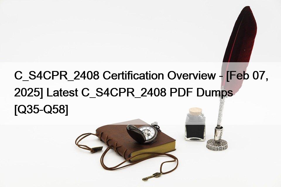 C_S4CPR_2408 Certification Overview – [Feb 07, 2025] Latest C_S4CPR_2408 PDF Dumps [Q35-Q58]