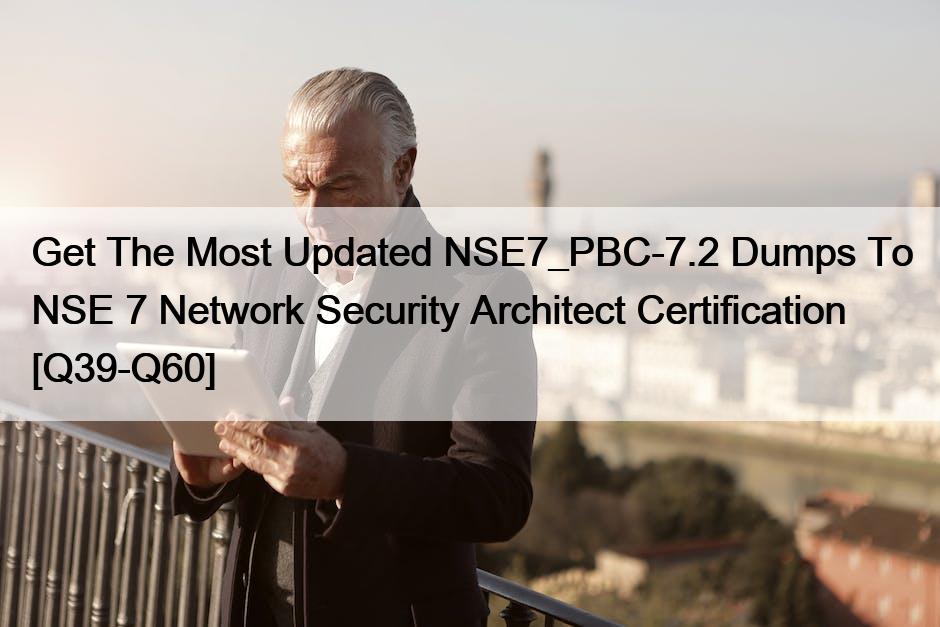 Get The Most Updated NSE7_PBC-7.2 Dumps To NSE 7 Network Security Architect Certification [Q39-Q60]
