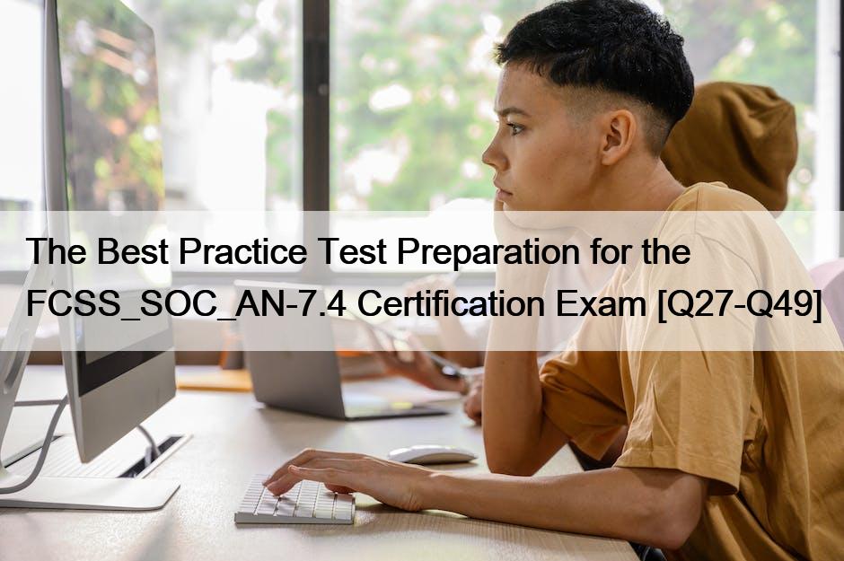 The Best Practice Test Preparation for the FCSS_SOC_AN-7.4 Certification Exam [Q27-Q49]