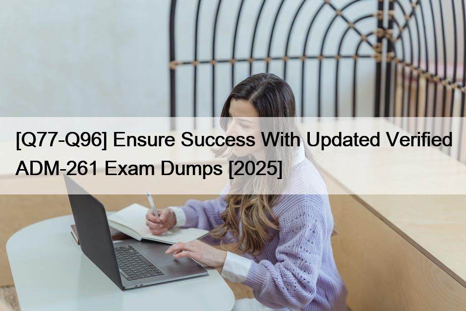 [Q77-Q96] Ensure Success With Updated Verified ADM-261 Exam Dumps [2025]
