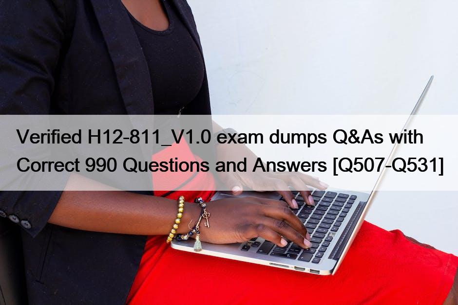Verified H12-811_V1.0 exam dumps Q&As with Correct 990 Questions and Answers [Q507-Q531]