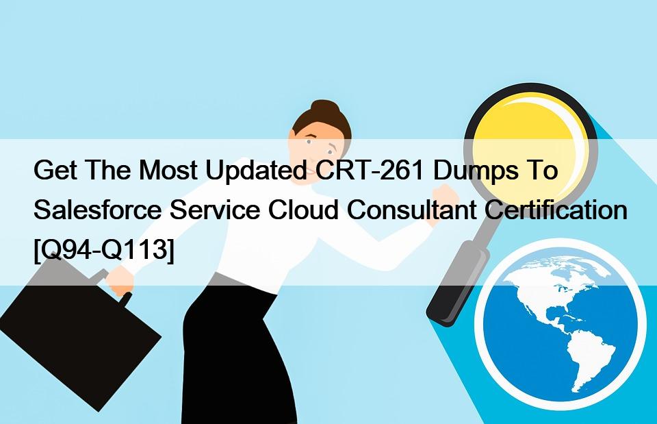 Get The Most Updated CRT-261 Dumps To Salesforce Service Cloud Consultant Certification [Q94-Q113]
