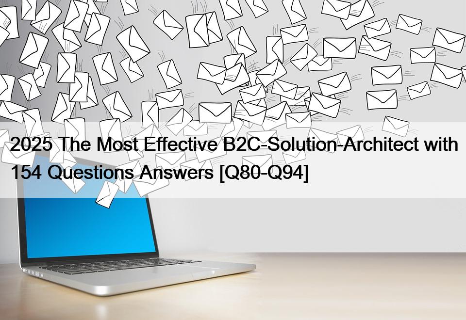 2025 The Most Effective B2C-Solution-Architect with 154 Questions Answers [Q80-Q94]