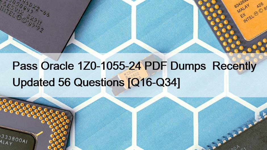 Pass Oracle 1Z0-1055-24 PDF Dumps  Recently Updated 56 Questions [Q16-Q34]