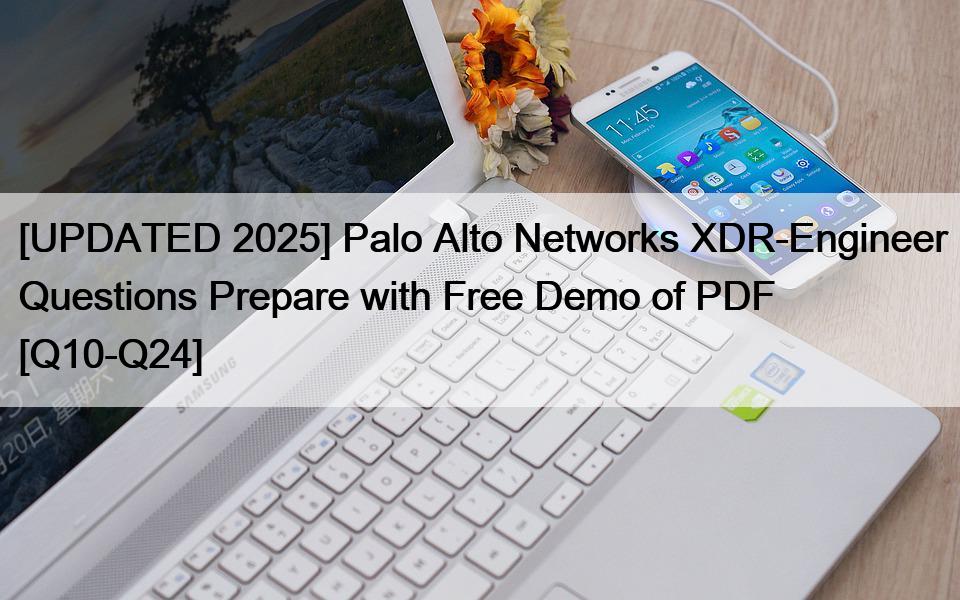 [UPDATED 2025] Palo Alto Networks XDR-Engineer Questions Prepare with Free Demo of PDF [Q10-Q24]