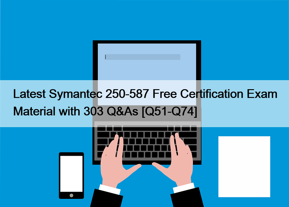 Latest Symantec 250-587 Free Certification Exam Material with 303 Q&As [Q51-Q74]