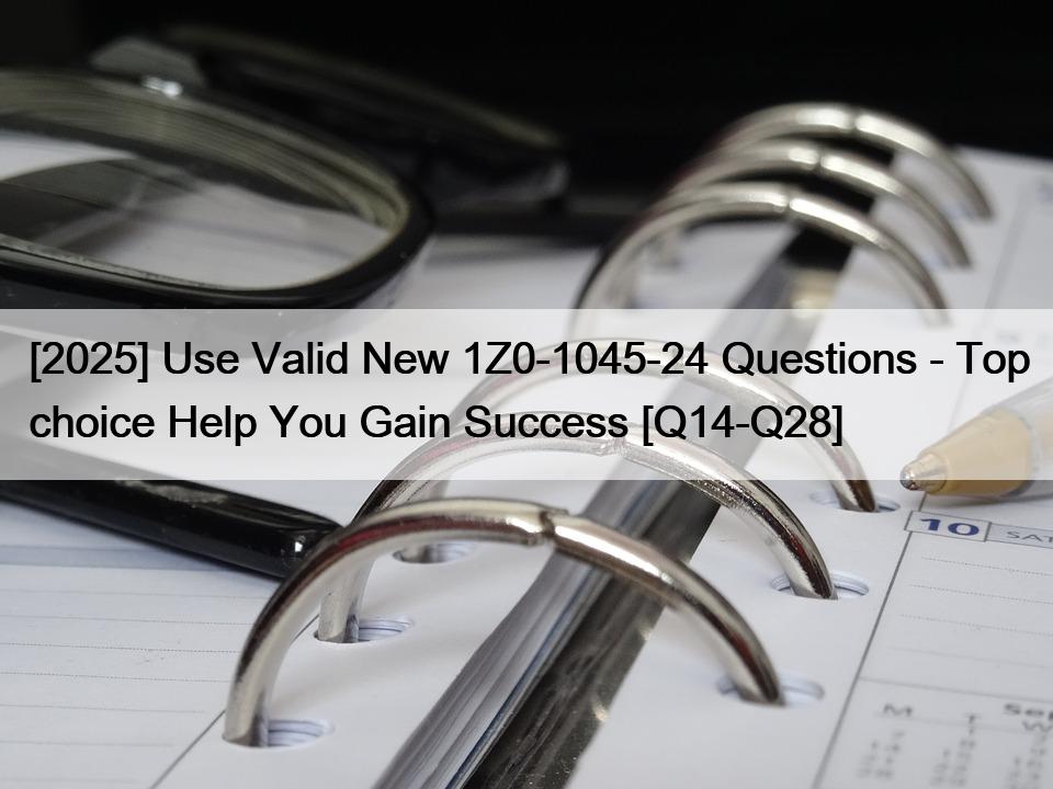 [2025] Use Valid New 1Z0-1045-24 Questions – Top choice Help You Gain Success [Q14-Q28]