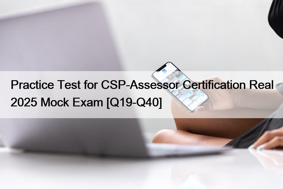 Practice Test for CSP-Assessor Certification Real 2025 Mock Exam [Q19 ...