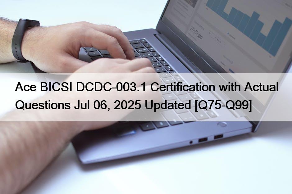 Ace BICSI DCDC-003.1 Certification with Actual Questions Jul 06, 2025 Updated [Q75-Q99]
