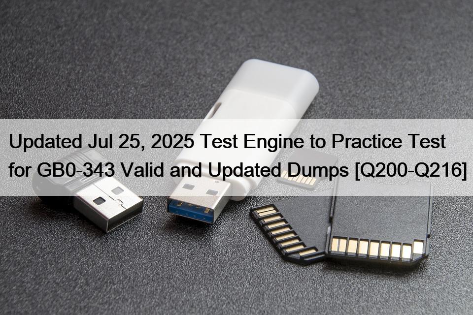 Updated Jul 25, 2025 Test Engine to Practice Test for GB0-343 Valid and Updated Dumps [Q200-Q216]