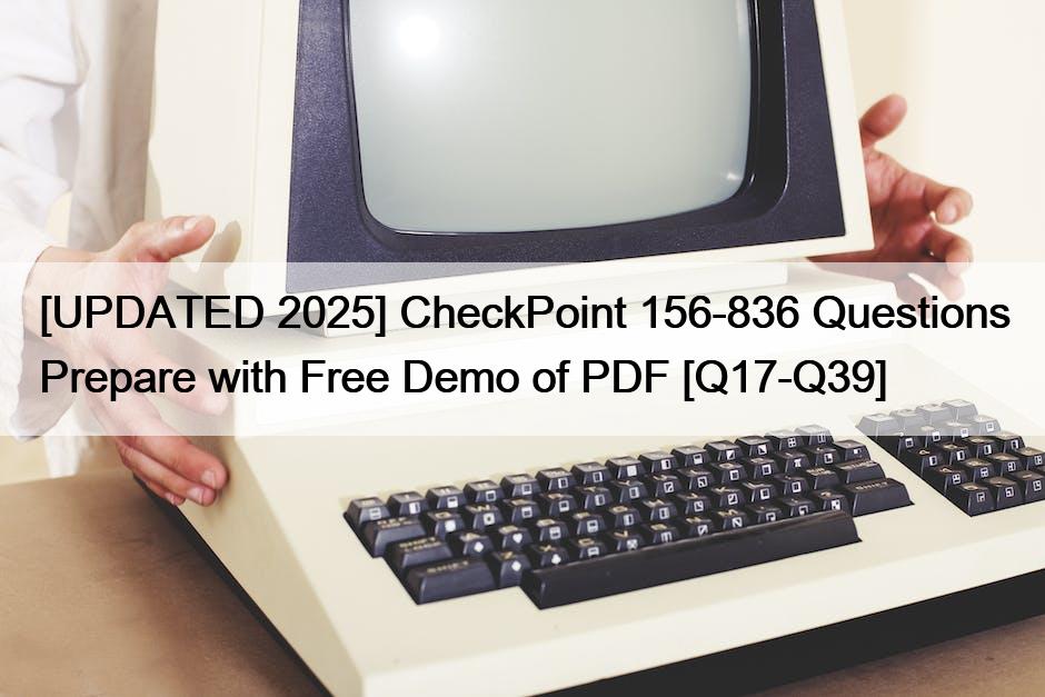 [UPDATED 2025] CheckPoint 156-836 Questions Prepare with Free Demo of PDF [Q17-Q39]