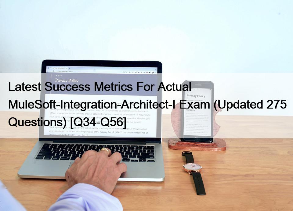 Latest Success Metrics For Actual MuleSoft-Integration-Architect-I Exam (Updated 275 Questions) [Q34-Q56]