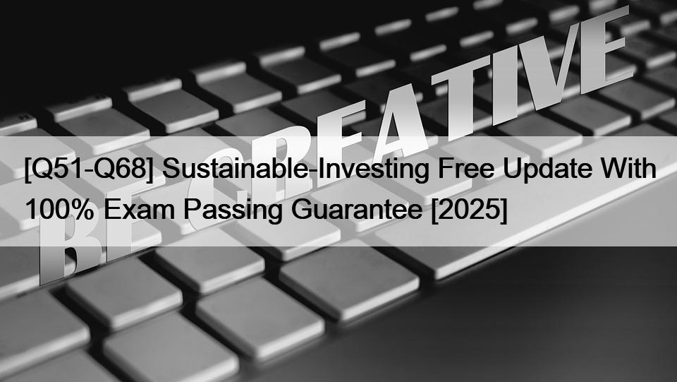 [Q51-Q68] Sustainable-Investing Free Update With 100% Exam Passing Guarantee [2025]