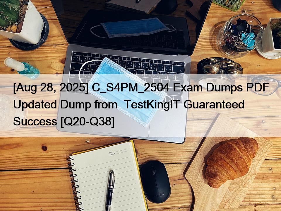 [Aug 28, 2025] C_S4PM_2504 Exam Dumps PDF Updated Dump from  TestKingIT Guaranteed Success [Q20-Q38]