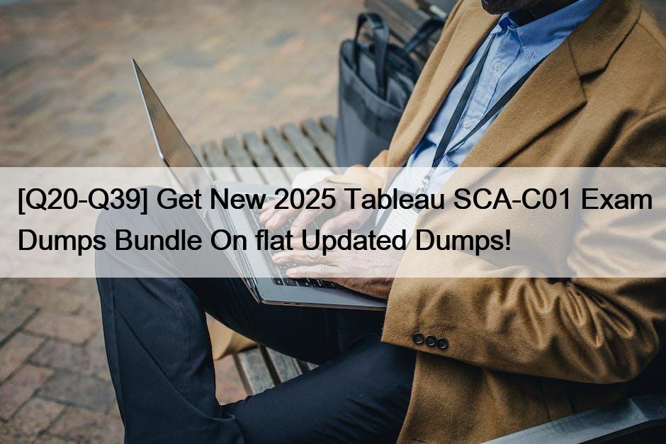 [Q20-Q39] Get New 2025 Tableau SCA-C01 Exam Dumps Bundle On flat Updated Dumps!