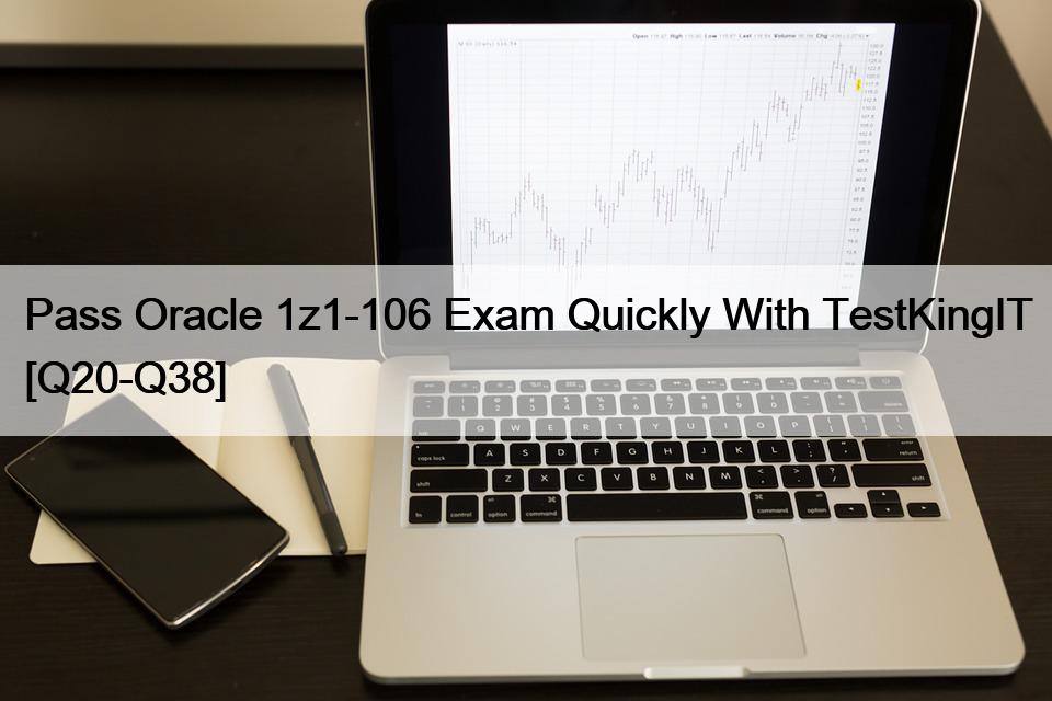 Pass Oracle 1z1-106 Exam Quickly With TestKingIT [Q20-Q38]