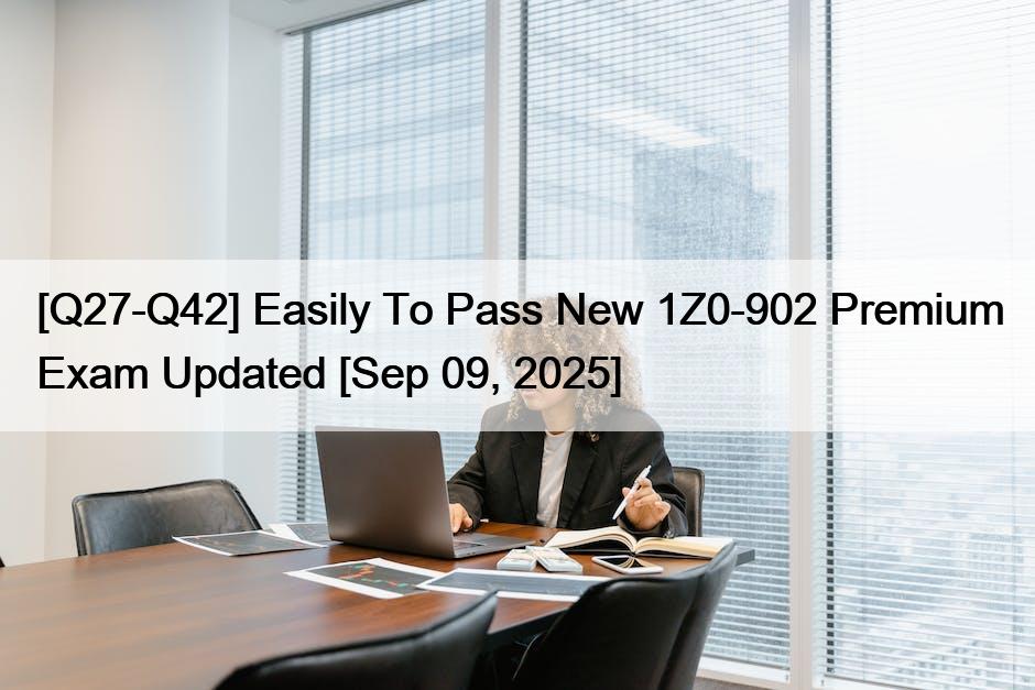 [Q27-Q42] Easily To Pass New 1Z0-902 Premium Exam Updated [Sep 09, 2025]