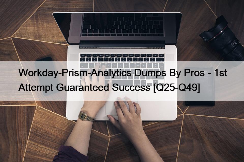 Workday-Prism-Analytics Dumps By Pros – 1st Attempt Guaranteed Success [Q25-Q49]